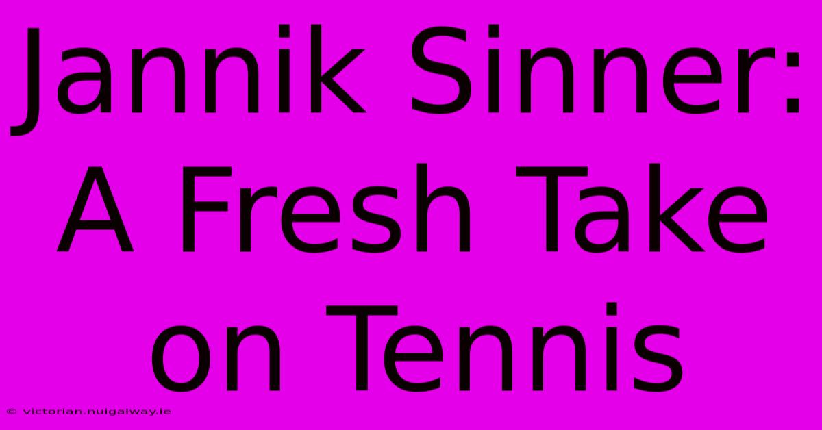 Jannik Sinner:  A Fresh Take On Tennis