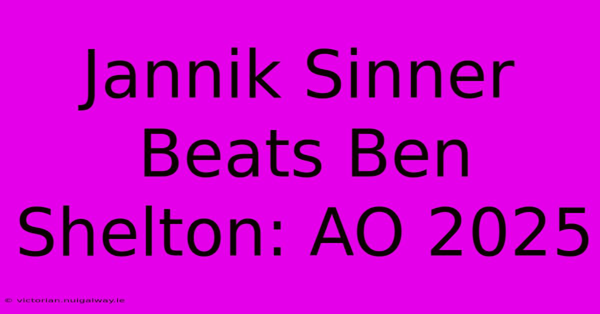 Jannik Sinner Beats Ben Shelton: AO 2025