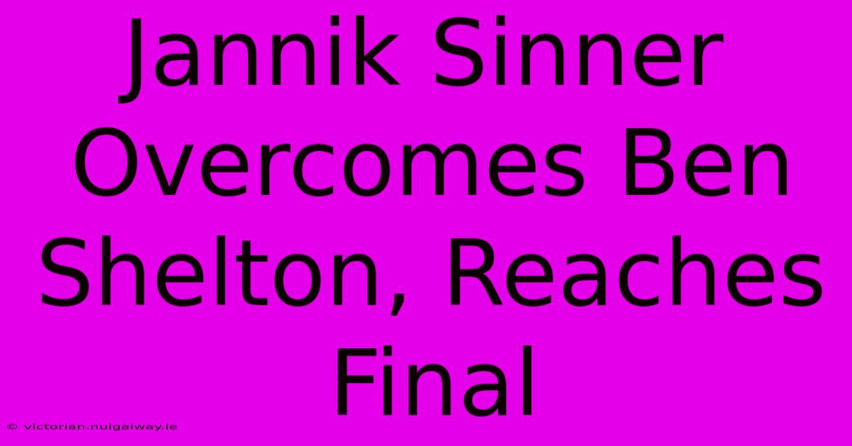 Jannik Sinner Overcomes Ben Shelton, Reaches Final