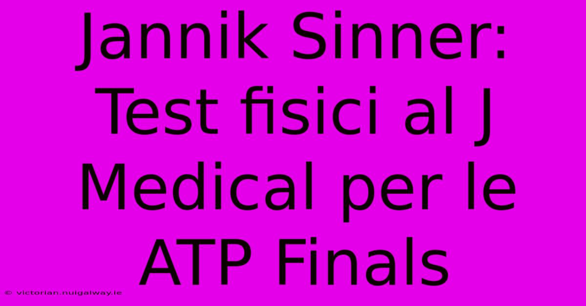 Jannik Sinner: Test Fisici Al J Medical Per Le ATP Finals