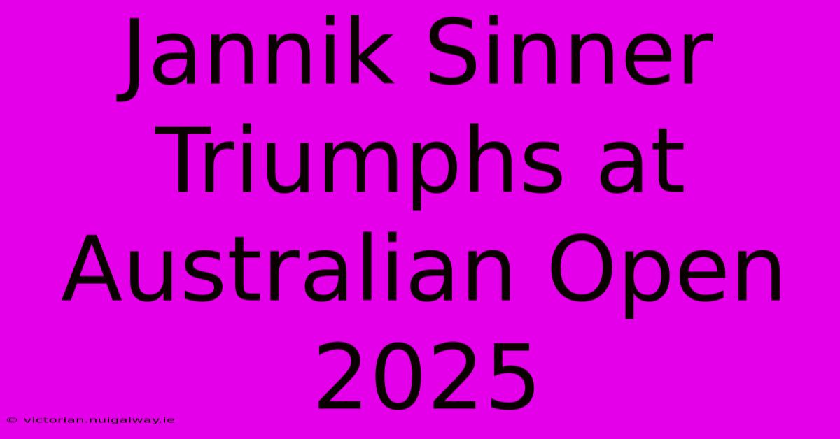 Jannik Sinner Triumphs At Australian Open 2025