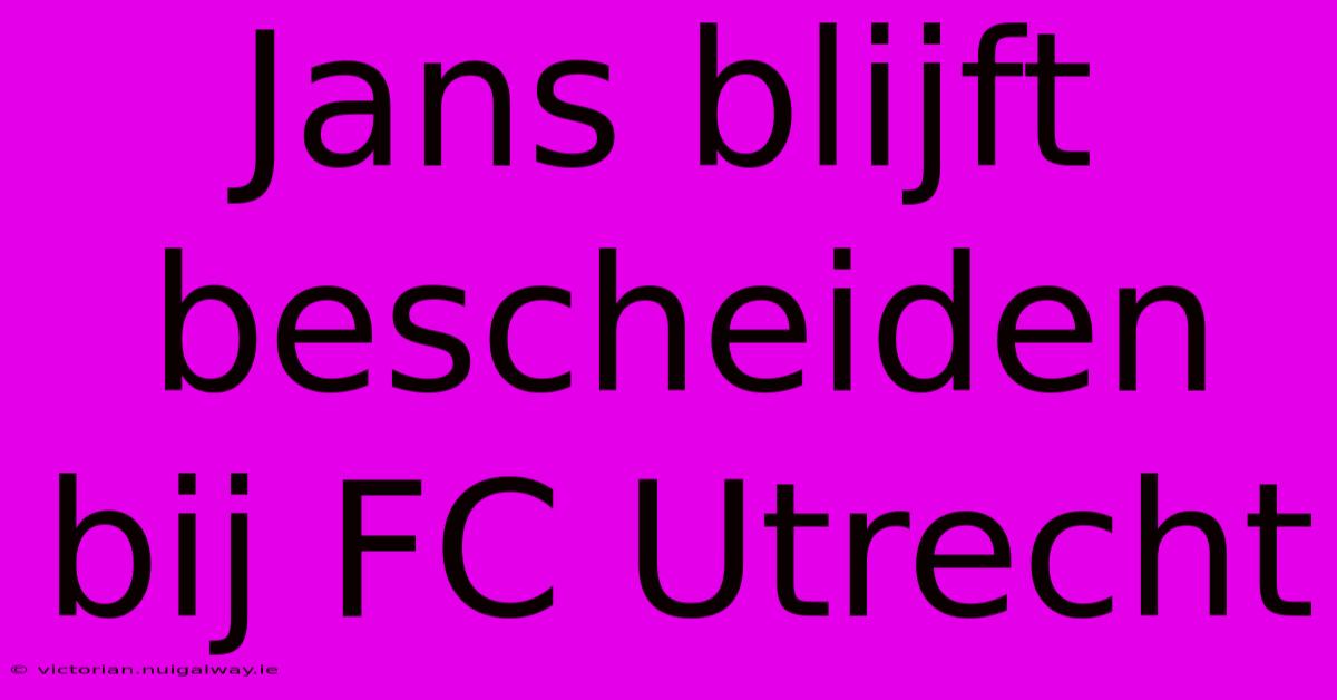 Jans Blijft Bescheiden Bij FC Utrecht