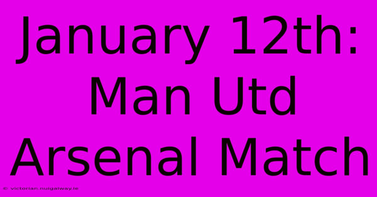 January 12th: Man Utd Arsenal Match