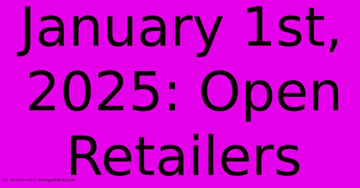 January 1st, 2025: Open Retailers