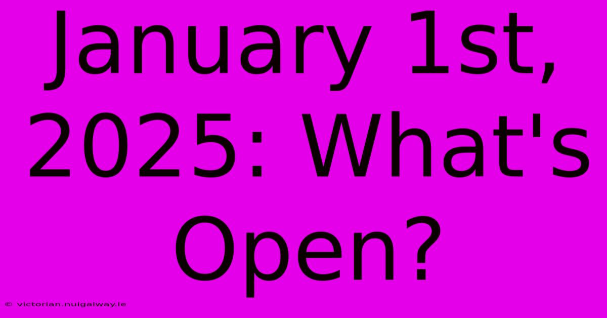 January 1st, 2025: What's Open?