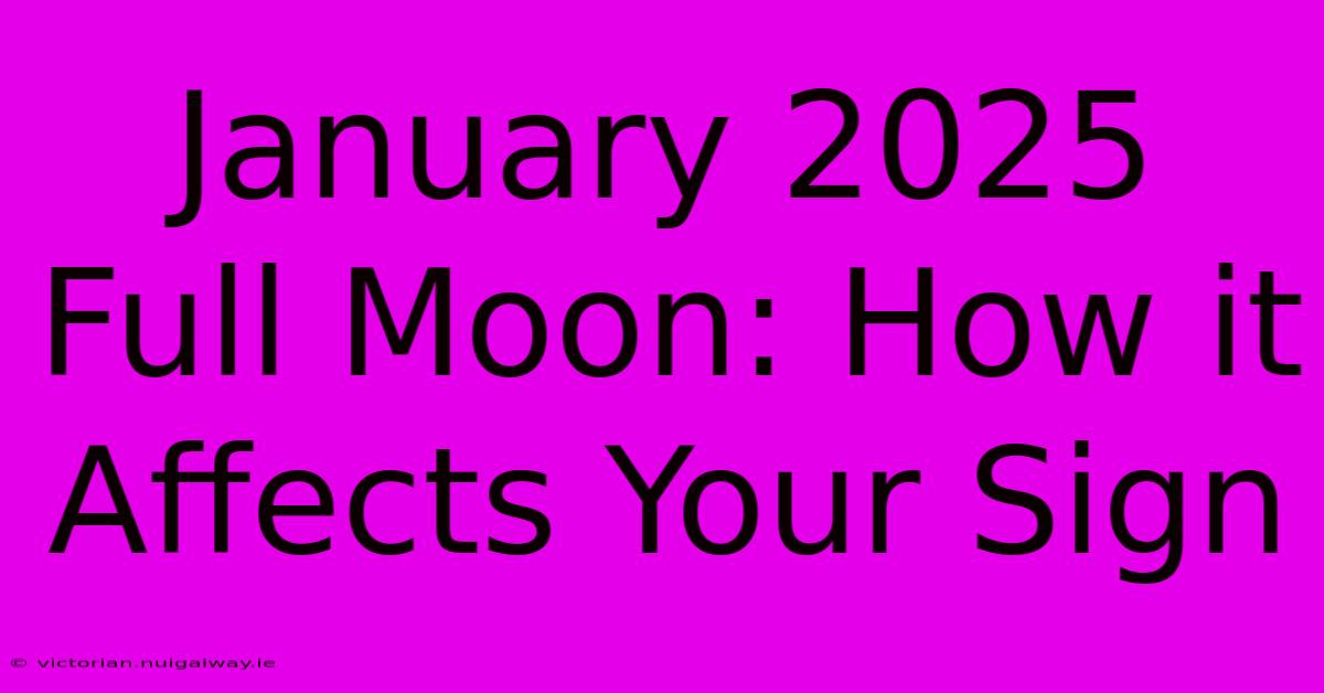 January 2025 Full Moon: How It Affects Your Sign