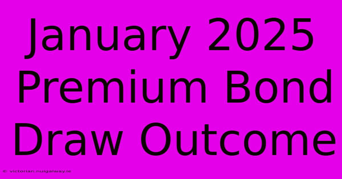 January 2025 Premium Bond Draw Outcome