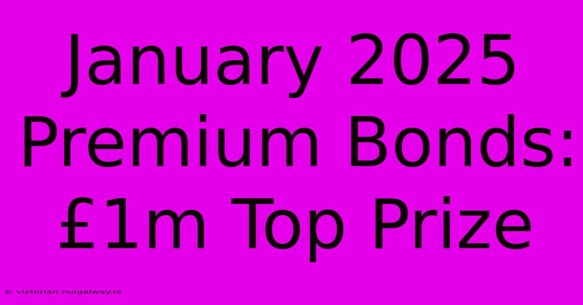 January 2025 Premium Bonds: £1m Top Prize