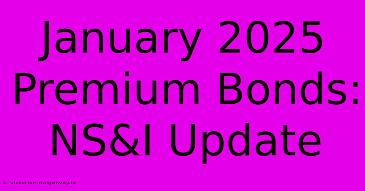 January 2025 Premium Bonds: NS&I Update