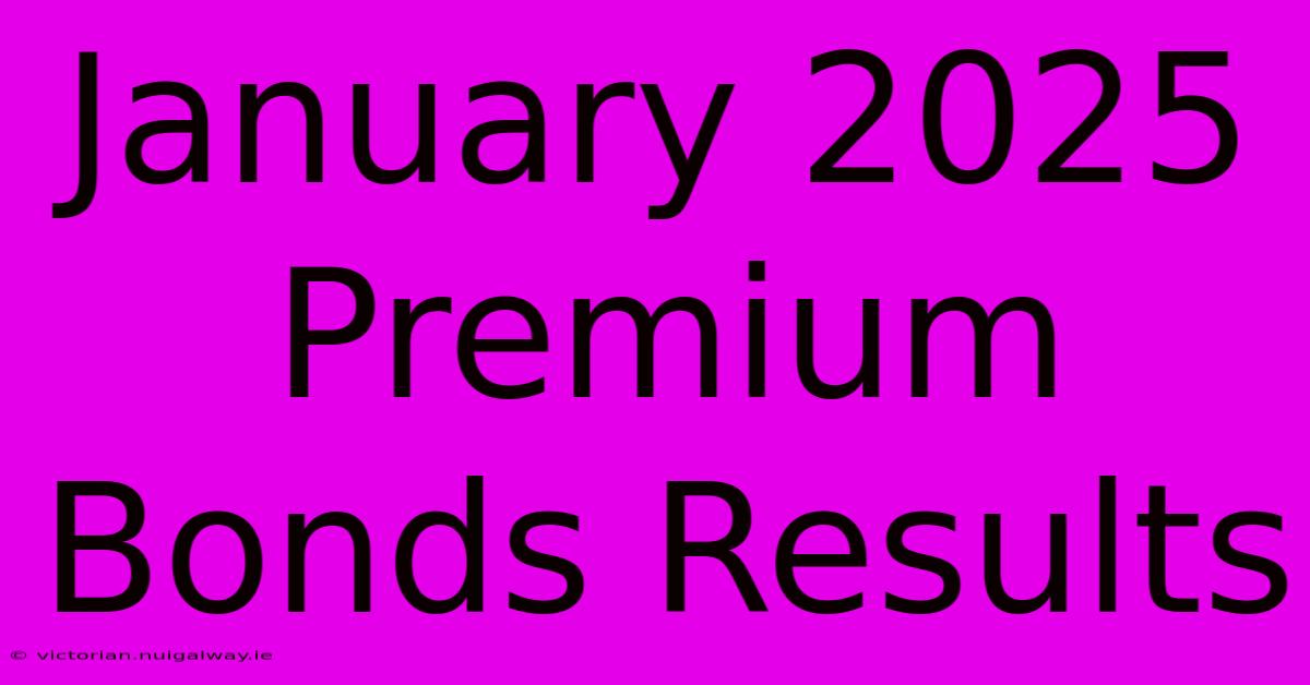 January 2025 Premium Bonds Results