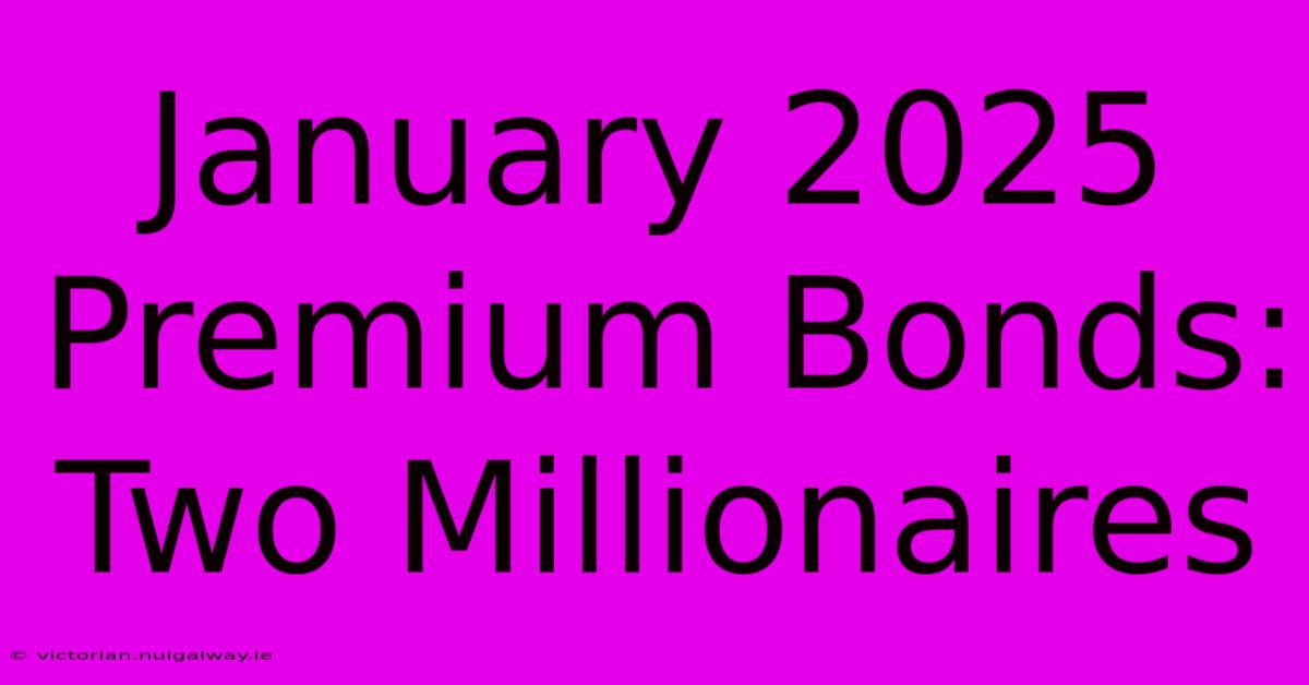 January 2025 Premium Bonds: Two Millionaires