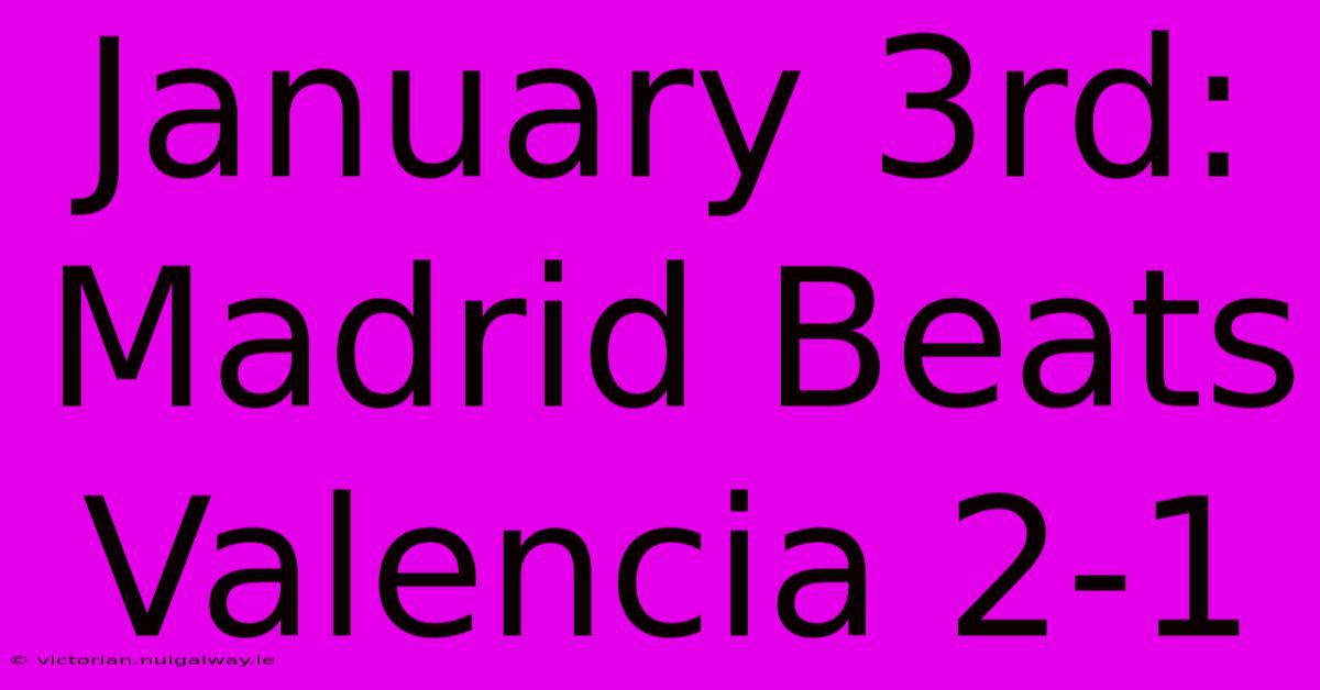 January 3rd: Madrid Beats Valencia 2-1