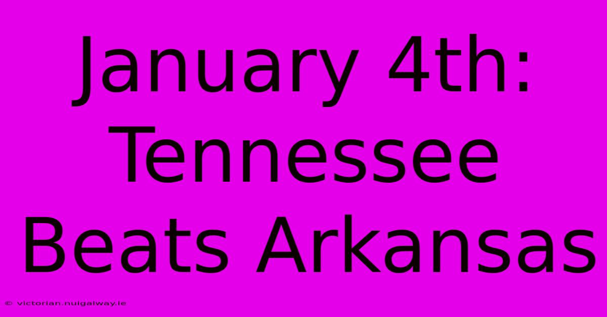 January 4th: Tennessee Beats Arkansas