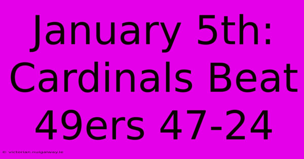 January 5th: Cardinals Beat 49ers 47-24