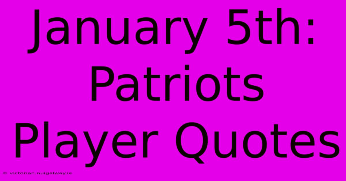 January 5th: Patriots Player Quotes