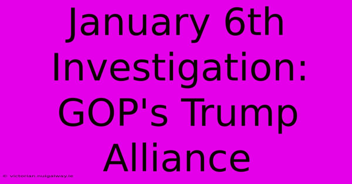 January 6th Investigation: GOP's Trump Alliance