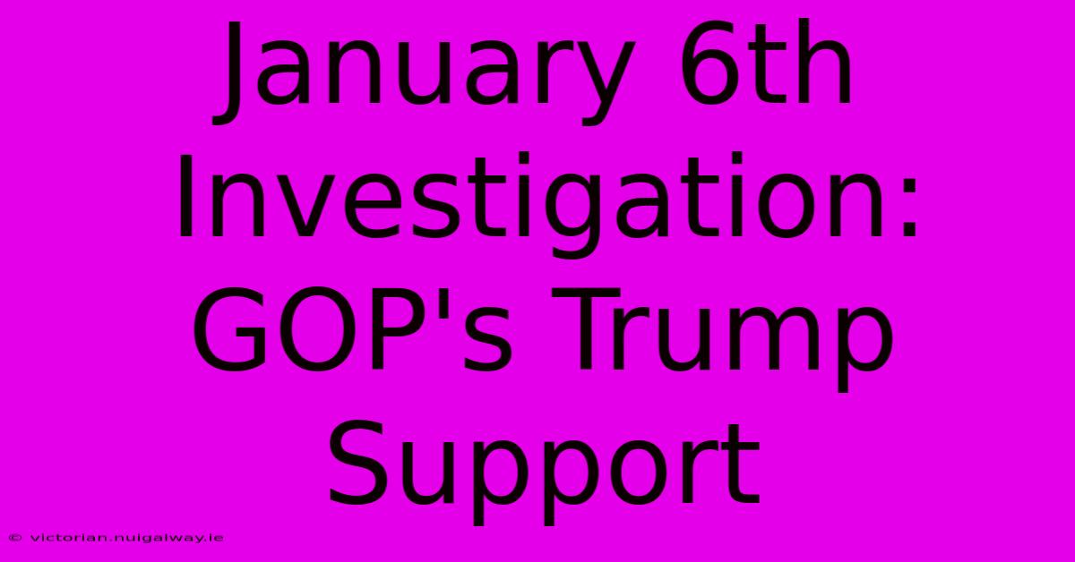 January 6th Investigation: GOP's Trump Support