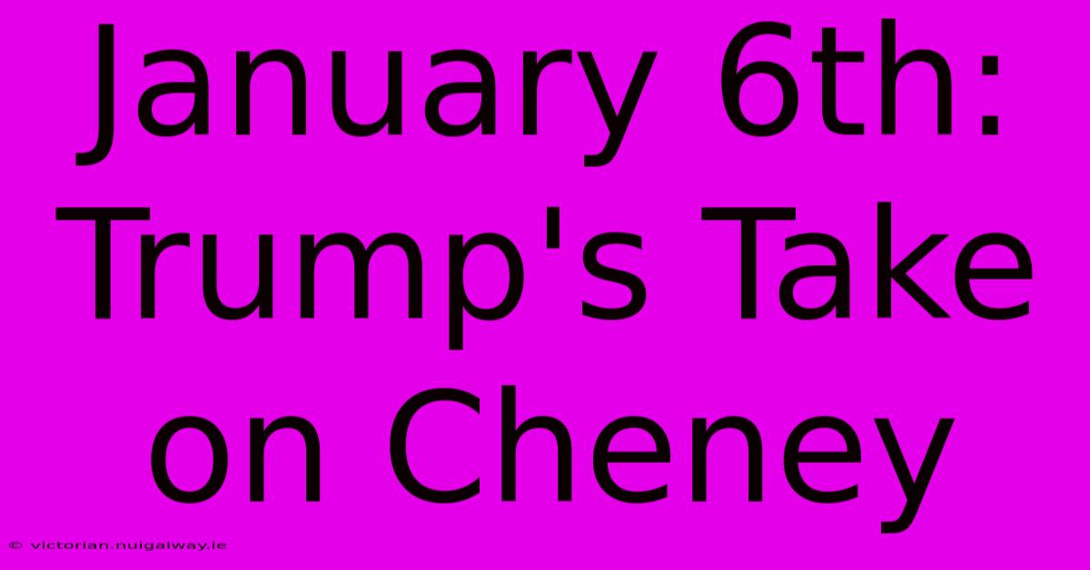 January 6th: Trump's Take On Cheney