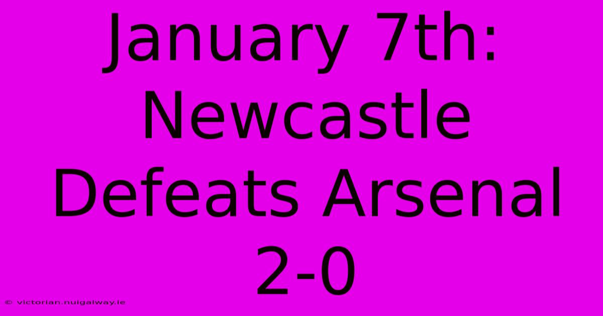 January 7th: Newcastle Defeats Arsenal 2-0