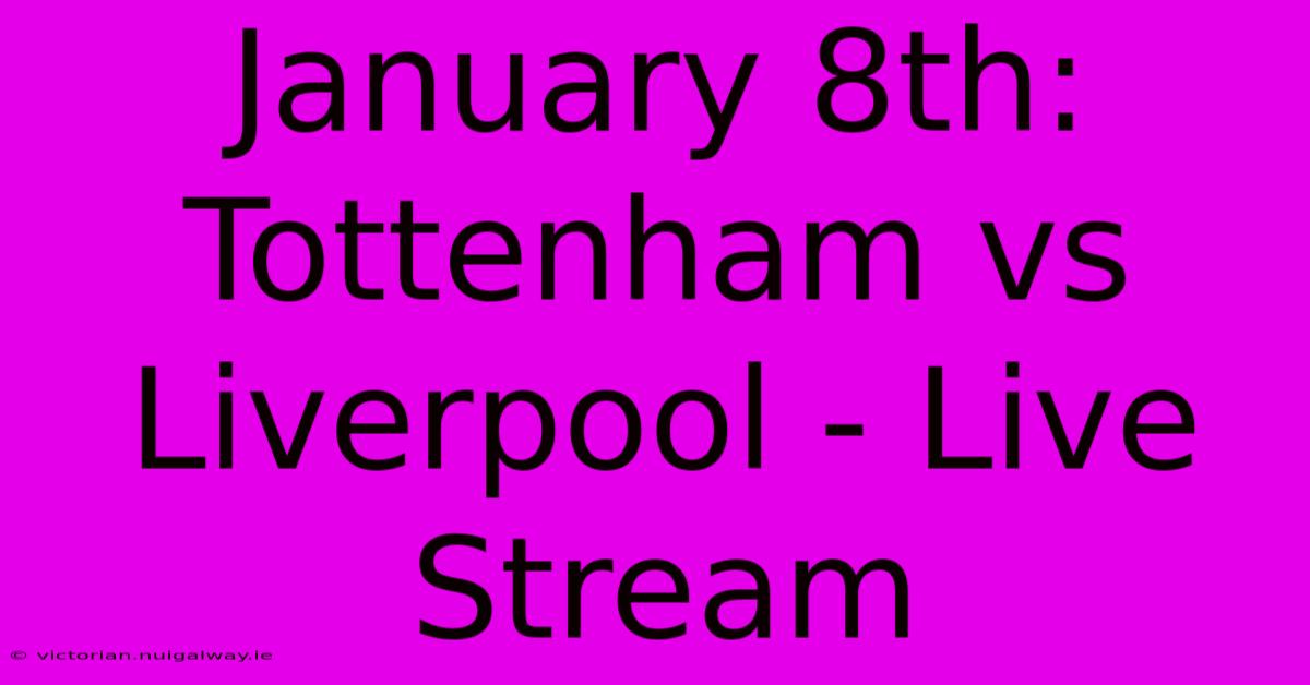 January 8th: Tottenham Vs Liverpool - Live Stream