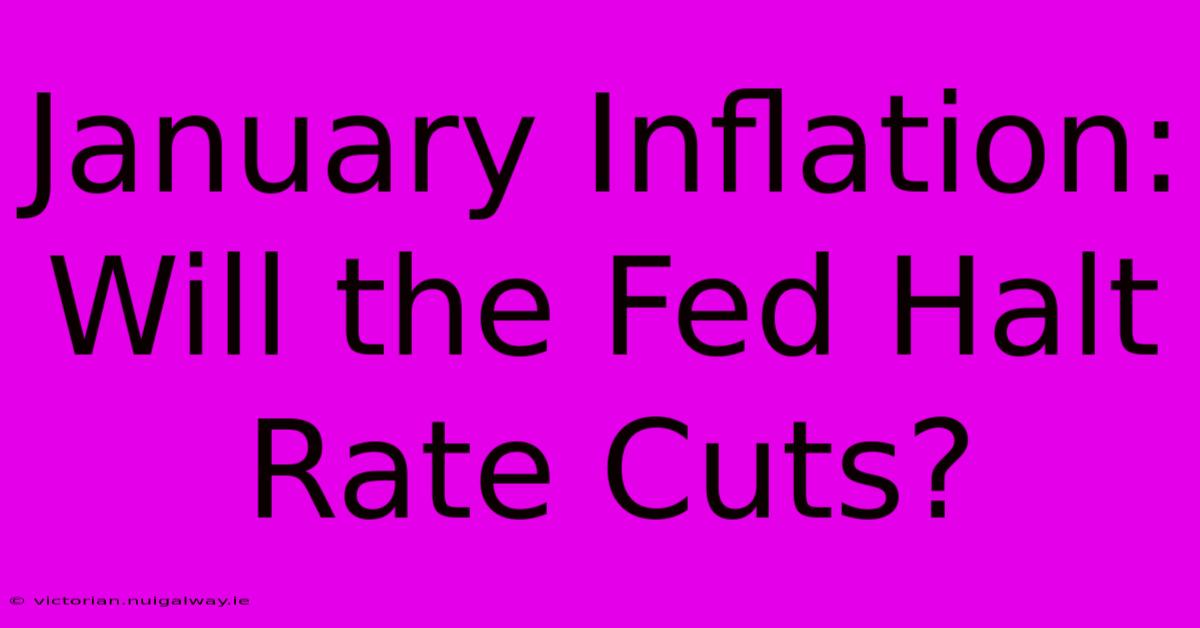 January Inflation: Will The Fed Halt Rate Cuts?