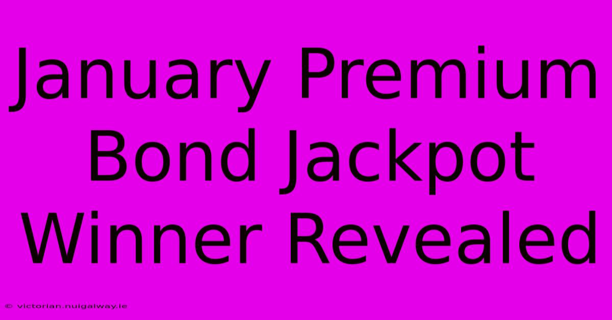 January Premium Bond Jackpot Winner Revealed