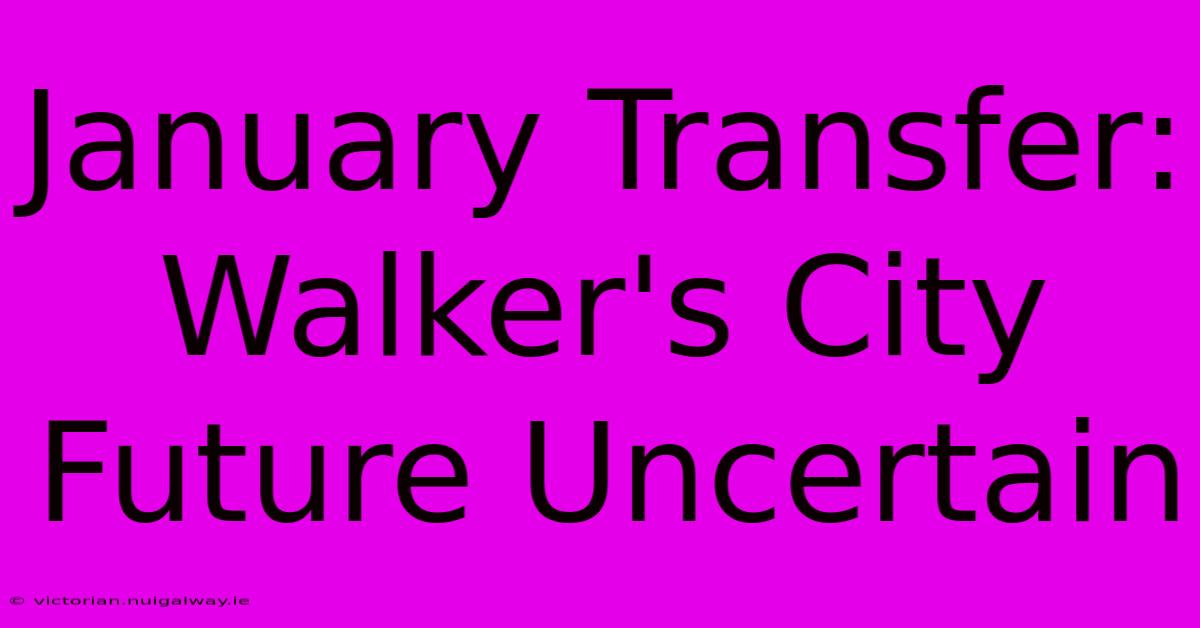 January Transfer: Walker's City Future Uncertain