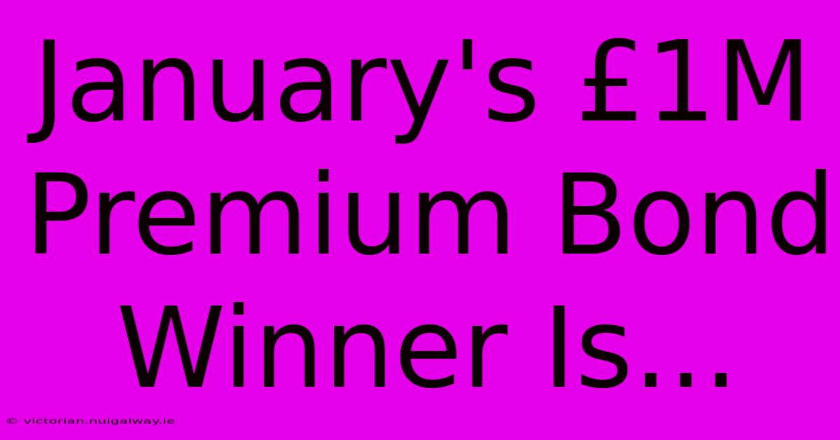 January's £1M Premium Bond Winner Is...