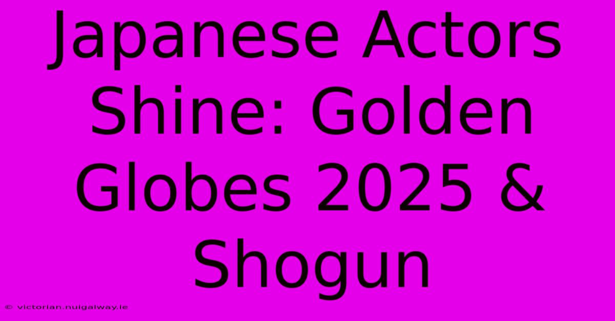 Japanese Actors Shine: Golden Globes 2025 & Shogun