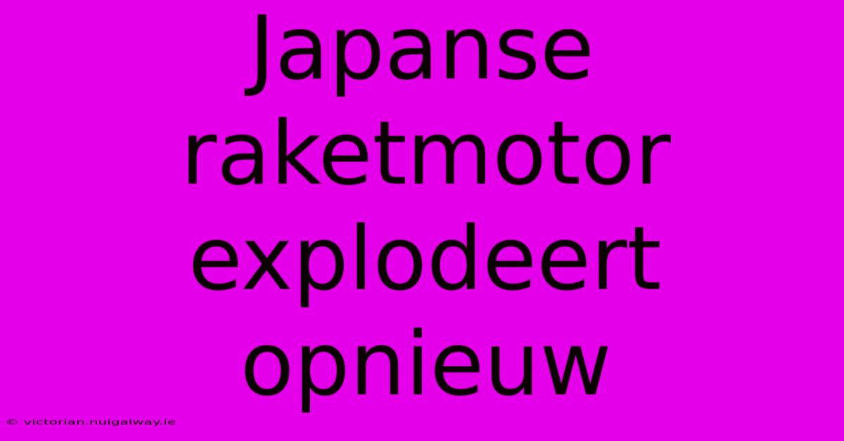 Japanse Raketmotor Explodeert Opnieuw