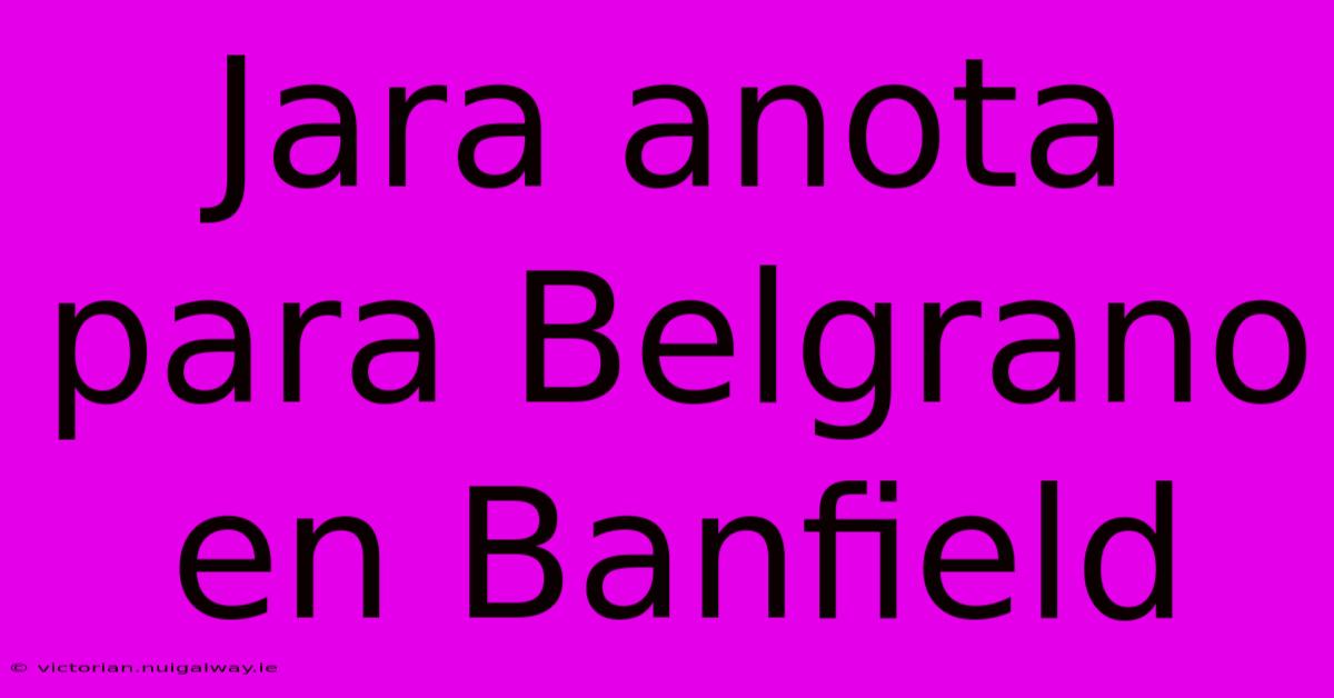 Jara Anota Para Belgrano En Banfield