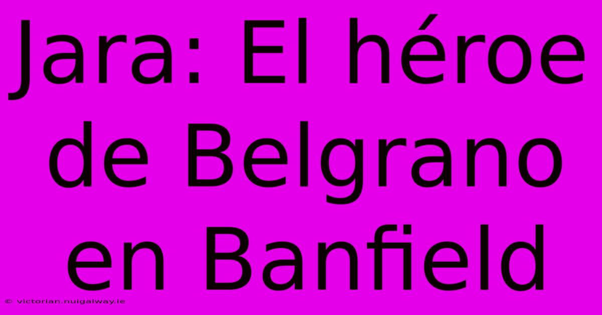 Jara: El Héroe De Belgrano En Banfield