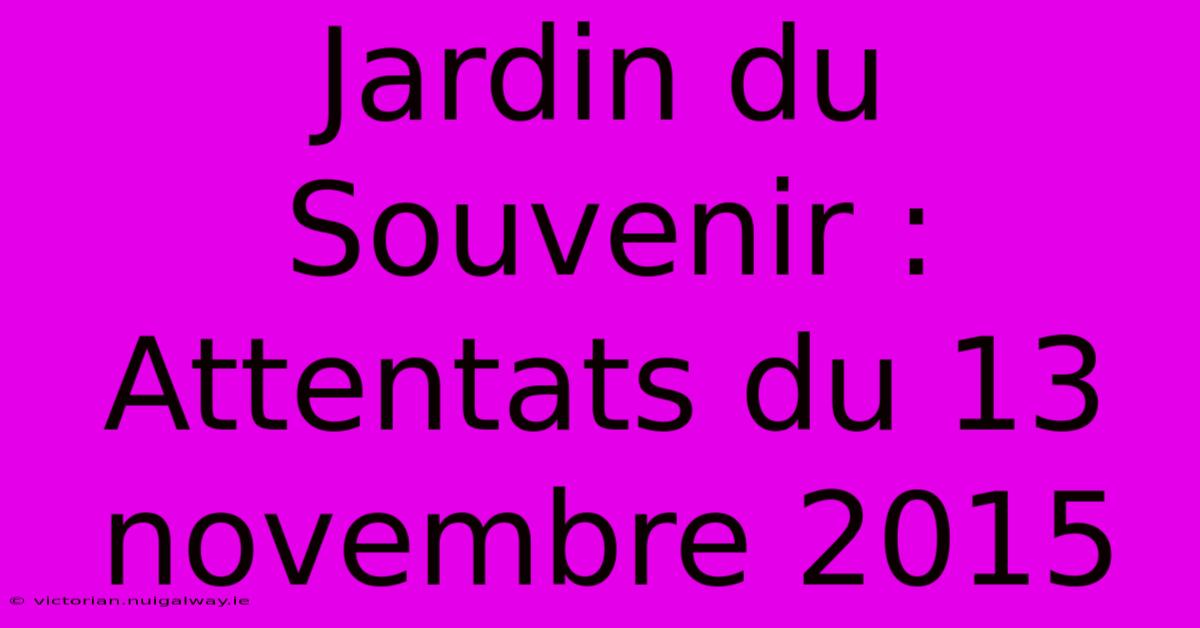 Jardin Du Souvenir : Attentats Du 13 Novembre 2015