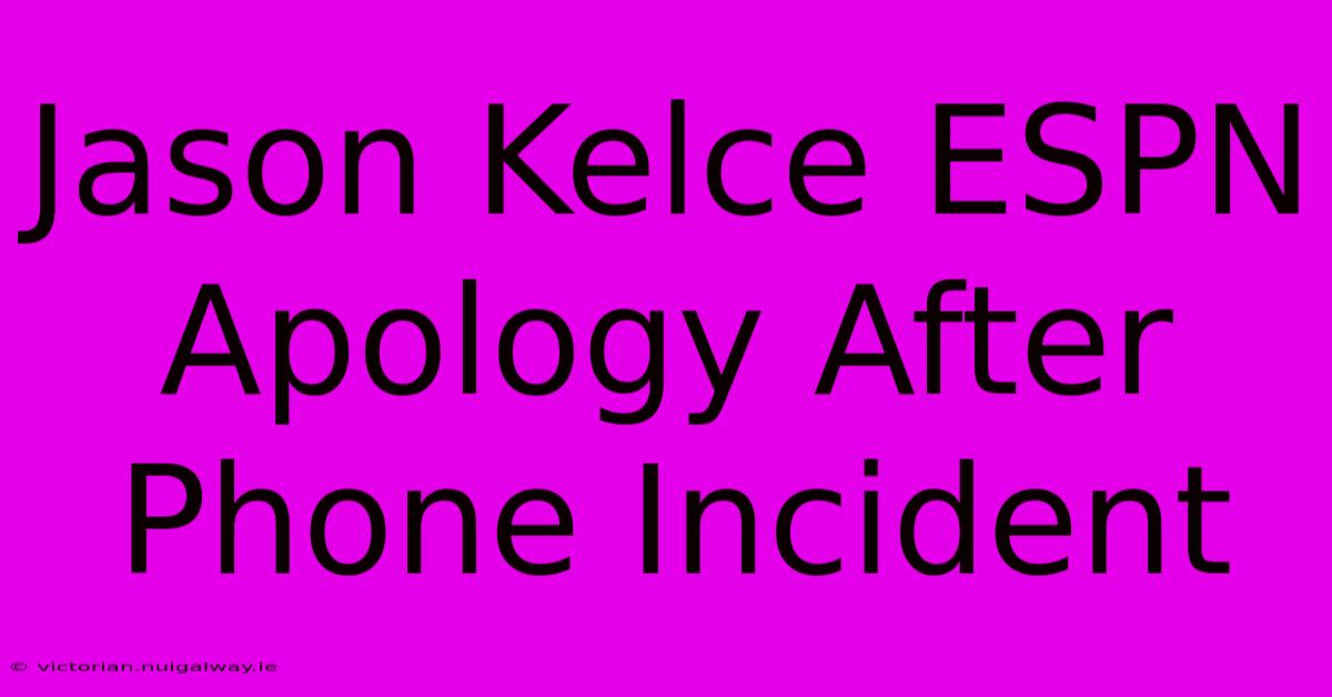 Jason Kelce ESPN Apology After Phone Incident