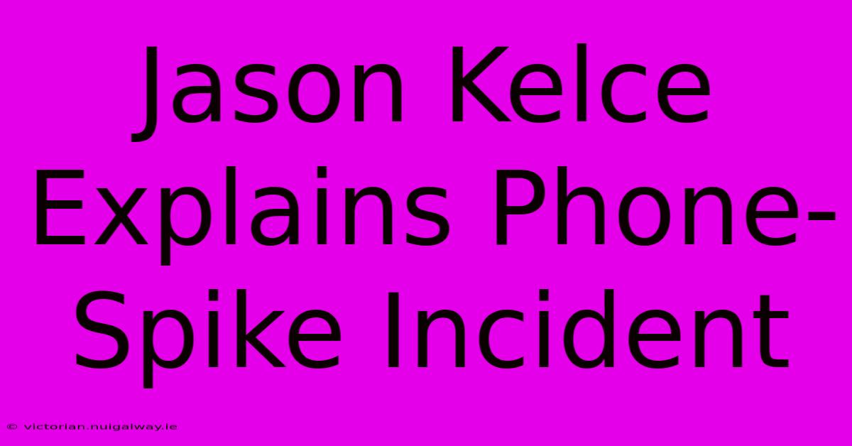 Jason Kelce Explains Phone-Spike Incident 