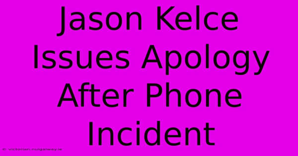 Jason Kelce Issues Apology After Phone Incident