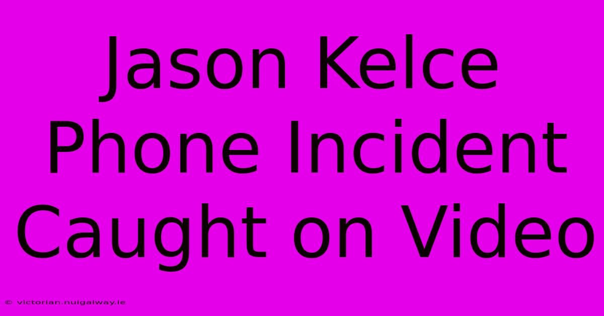 Jason Kelce Phone Incident Caught On Video