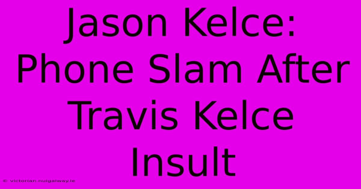 Jason Kelce: Phone Slam After Travis Kelce Insult 