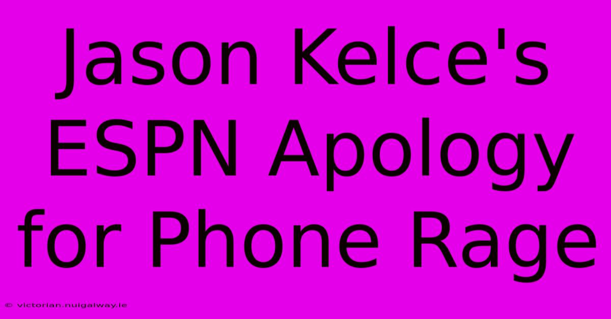 Jason Kelce's ESPN Apology For Phone Rage