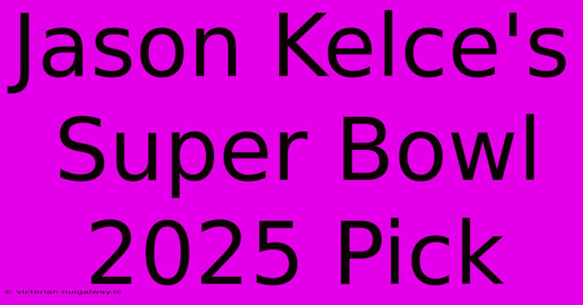 Jason Kelce's Super Bowl 2025 Pick