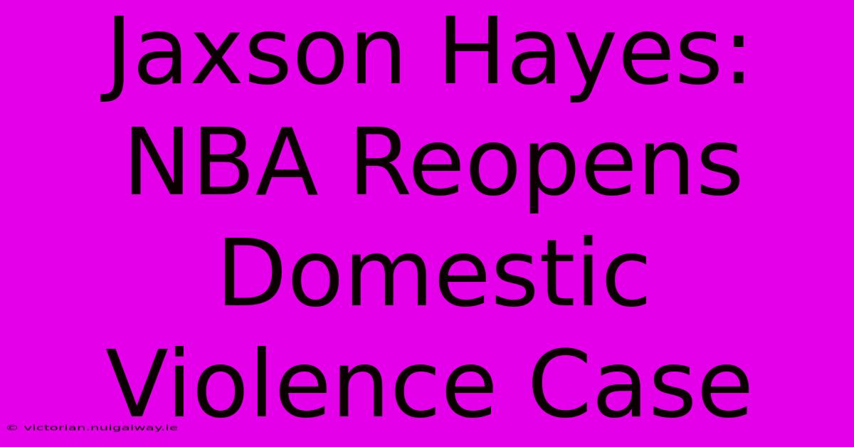 Jaxson Hayes: NBA Reopens Domestic Violence Case