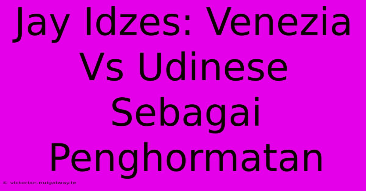 Jay Idzes: Venezia Vs Udinese Sebagai Penghormatan