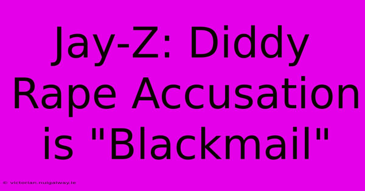 Jay-Z: Diddy Rape Accusation Is 