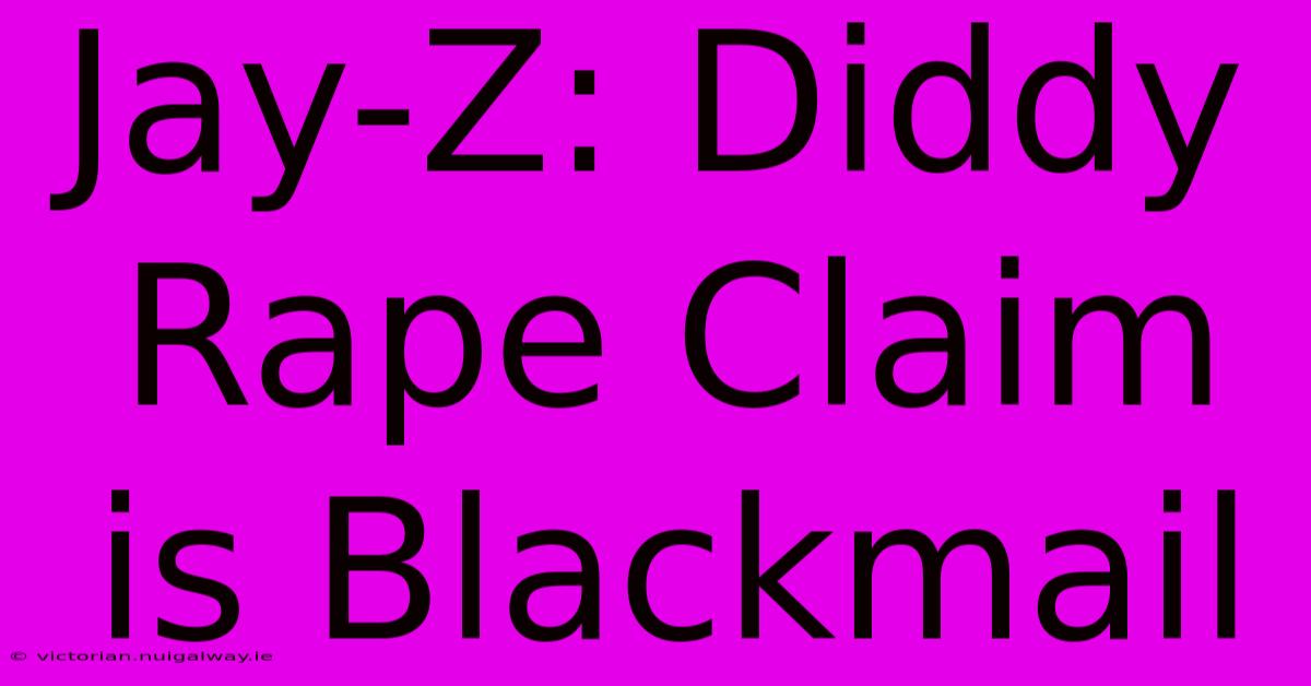 Jay-Z: Diddy Rape Claim Is Blackmail