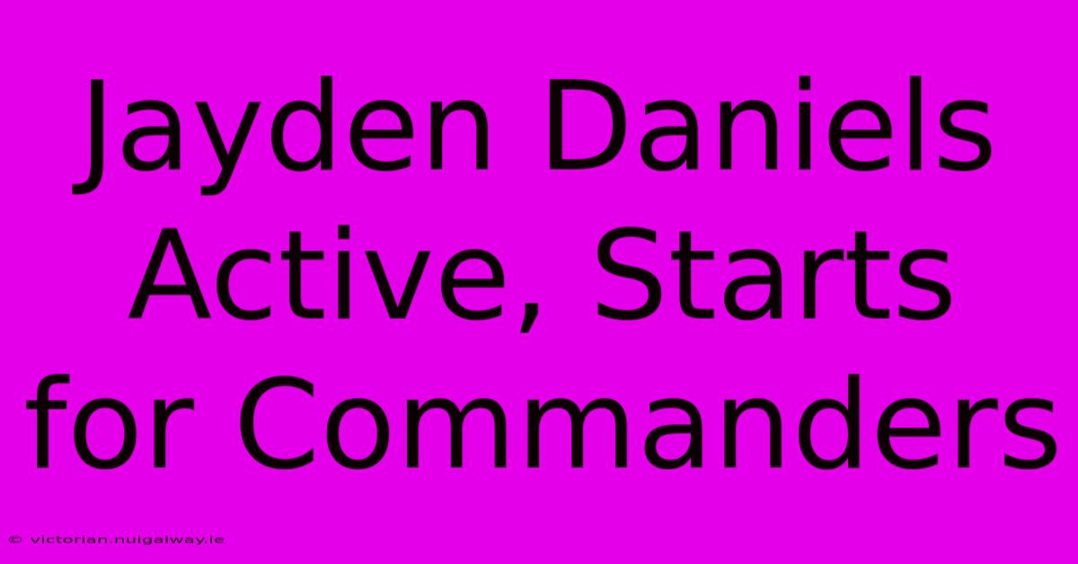 Jayden Daniels Active, Starts For Commanders