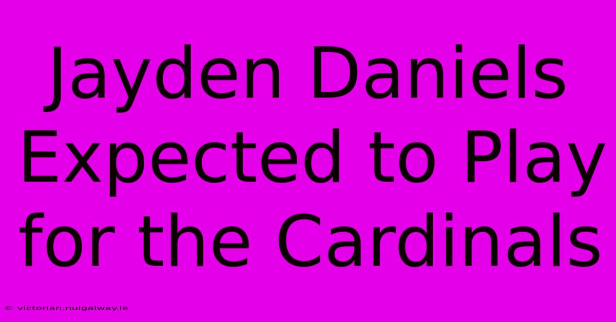 Jayden Daniels Expected To Play For The Cardinals