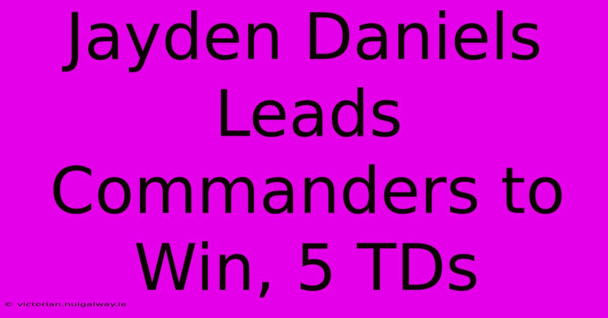 Jayden Daniels Leads Commanders To Win, 5 TDs