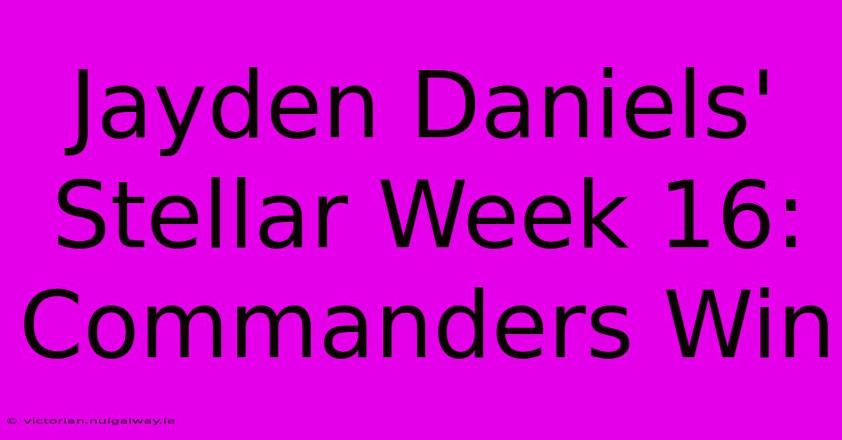 Jayden Daniels' Stellar Week 16: Commanders Win