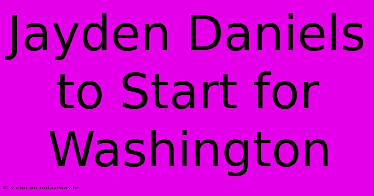 Jayden Daniels To Start For Washington