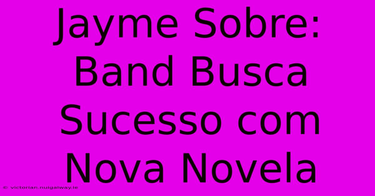 Jayme Sobre: Band Busca Sucesso Com Nova Novela 